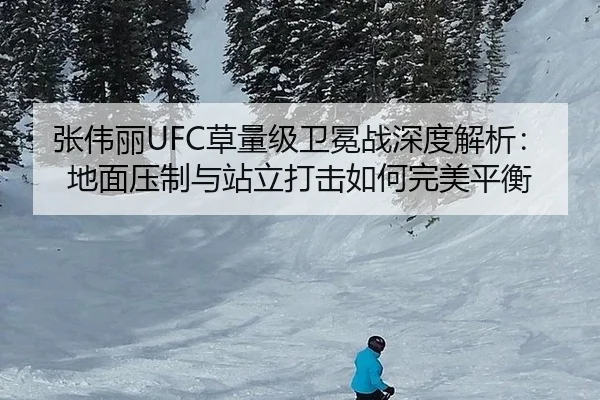 张伟丽UFC草量级卫冕战深度解析：地面压制与站立打击如何完美平衡
