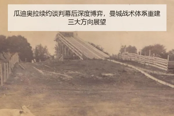 瓜迪奥拉续约谈判幕后深度博弈，曼城战术体系重建三大方向展望