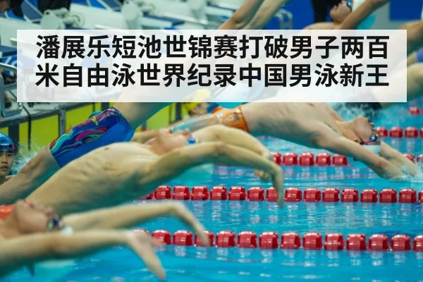 潘展乐短池世锦赛打破男子两百米自由泳世界纪录中国男泳新王
