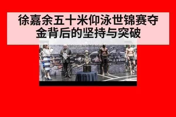 徐嘉余五十米仰泳世锦赛夺金背后的坚持与突破