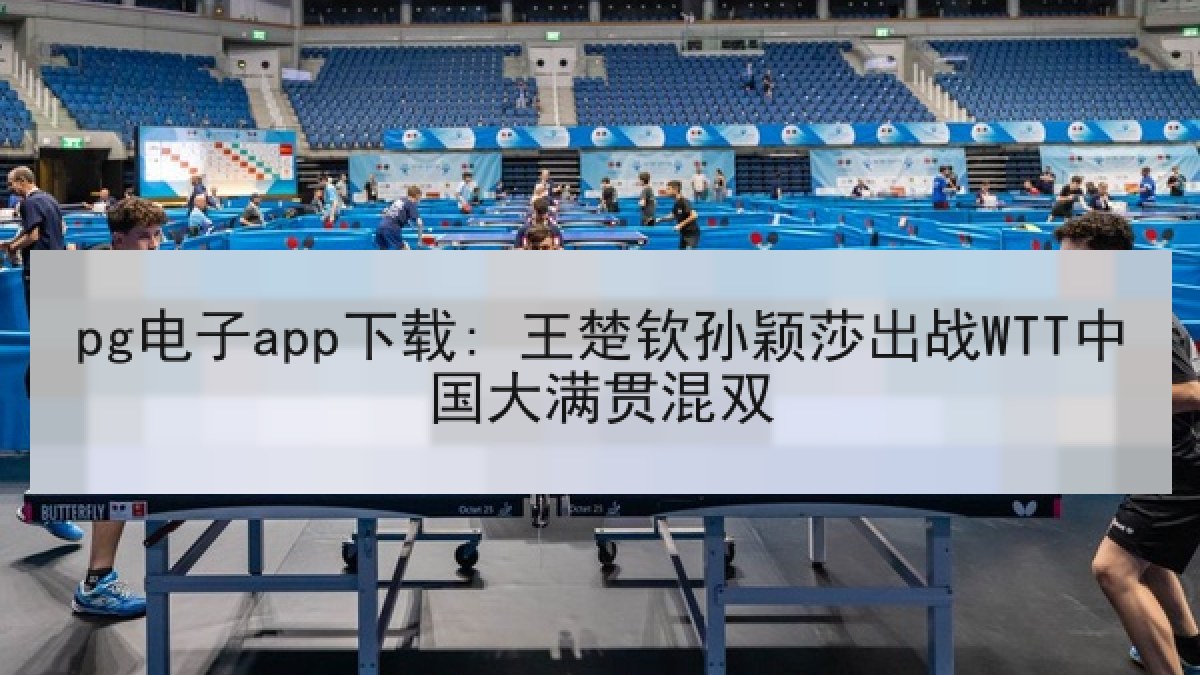 pg电子app下载: 王楚钦孙颖莎出战WTT中国大满贯混双