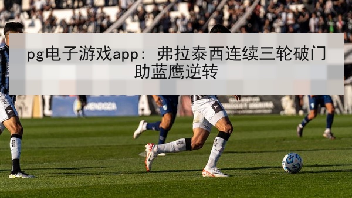 pg电子游戏app: 弗拉泰西连续三轮破门助蓝鹰逆转