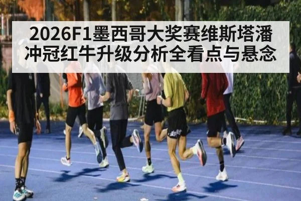 2026F1墨西哥大奖赛维斯塔潘冲冠红牛升级分析全看点与悬念