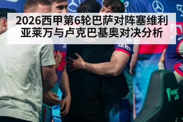 2026西甲第6轮巴萨对阵塞维利亚莱万与卢克巴基奥对决分析